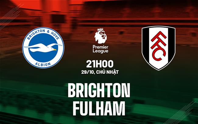Nhận định Brighton vs Fulham diễn ra vào lúc 21h00 ngày 29/10/2023