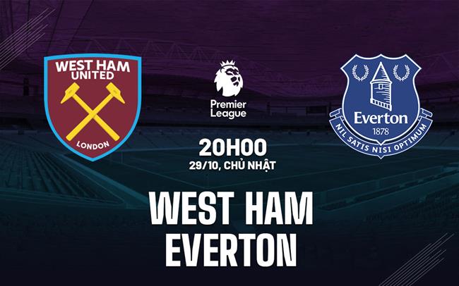 Nhận định trận West Ham - Everton sẽ diễn ra lúc 20h00 tối nay
