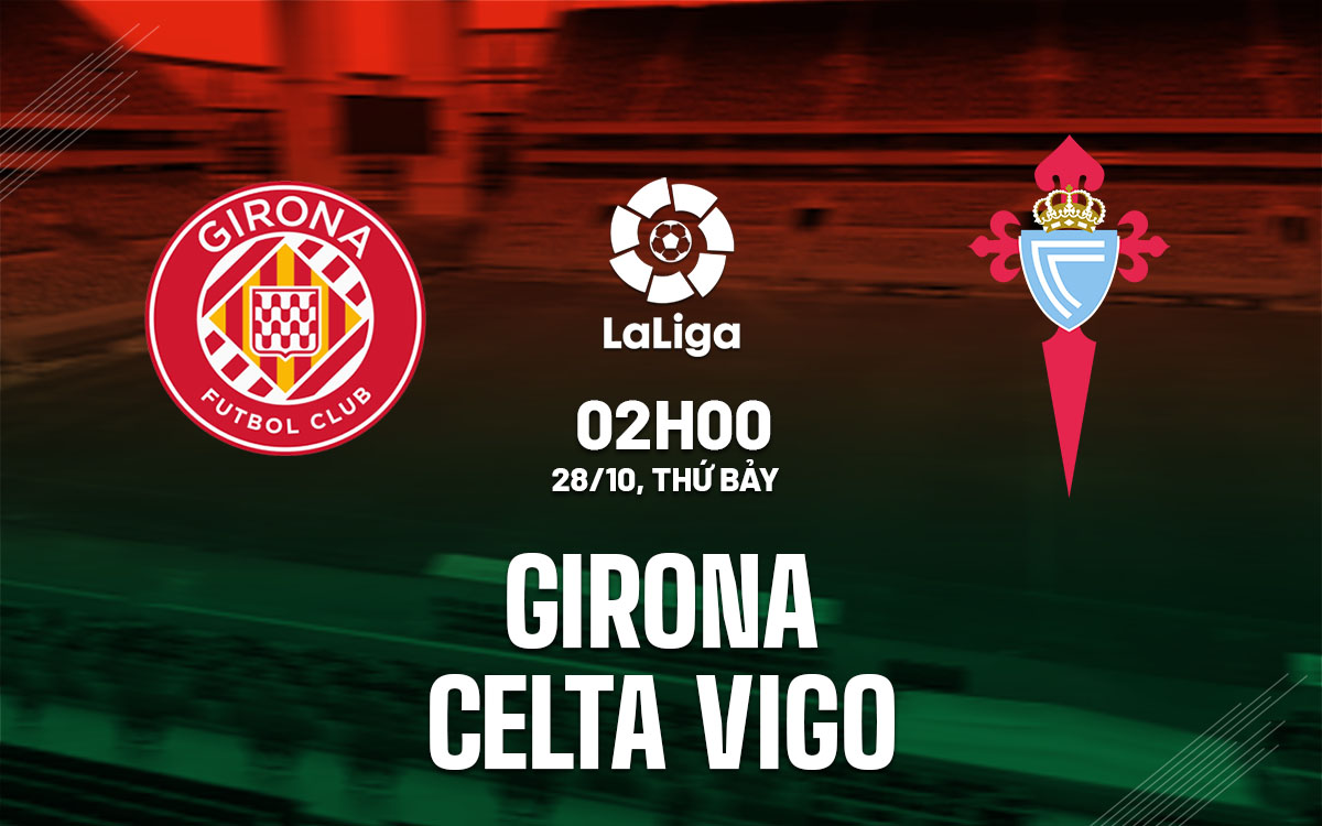 Soi kèo vòng 11 La Liga 2023:24 trận đấu Girona vs Celta Vigo, 02h00 ngày 28/10