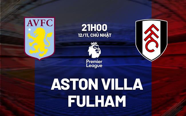 Nhận định Aston Villa vs Fulham ngày 12/11