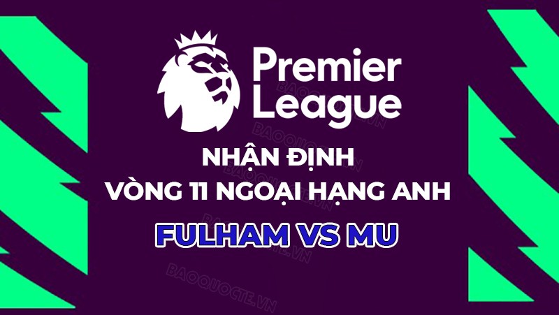 Nhận định Fulham vs MU, 19h30 ngày 4/11 thuộc vòng 11 giải Ngoại hạng Anh