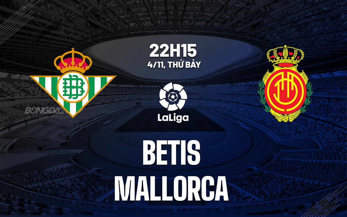 Nhận định bóng đá vòng giải La Liga 2023/24 Betis vs Mallorca 22h15 ngày 4/11 
